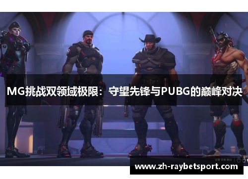 MG挑战双领域极限：守望先锋与PUBG的巅峰对决